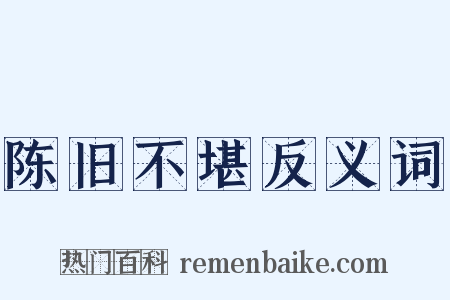 陈旧不堪反义词是什么意思的图片